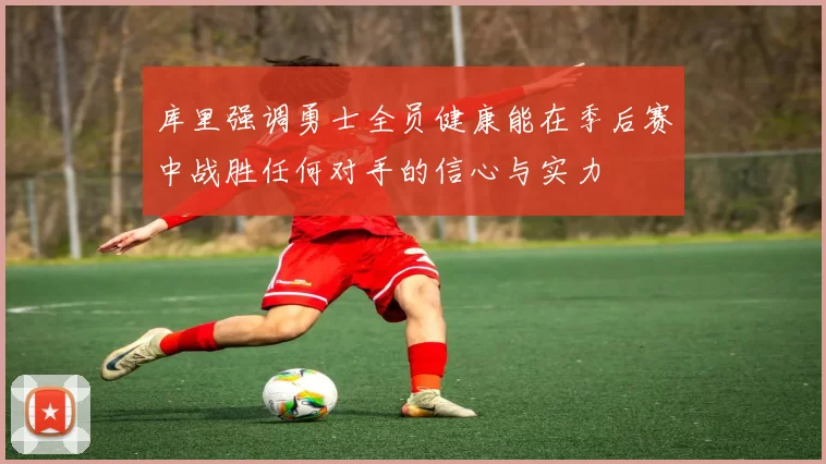 库里强调勇士全员健康能在季后赛中战胜任何对手的信心与实力
