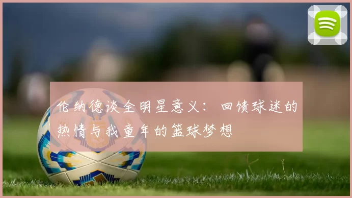 伦纳德谈全明星意义：回馈球迷的热情与我童年的篮球梦想