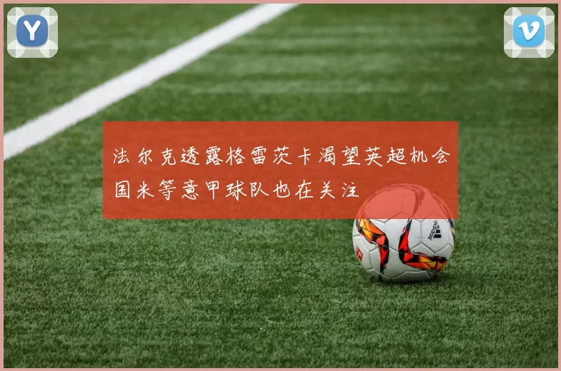 法尔克透露格雷茨卡渴望英超机会国米等意甲球队也在关注