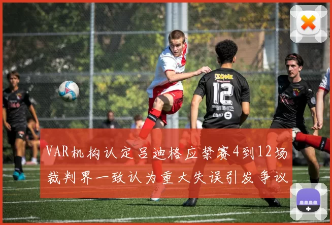 VAR机构认定吕迪格应禁赛4到12场裁判界一致认为重大失误引发争议