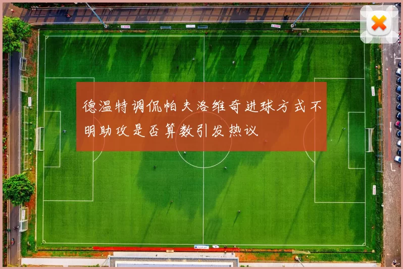 德温特调侃帕夫洛维奇进球方式不明助攻是否算数引发热议