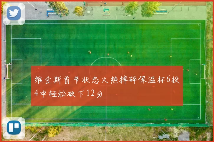维金斯首节状态火热摔碎保温杯6投4中轻松砍下12分