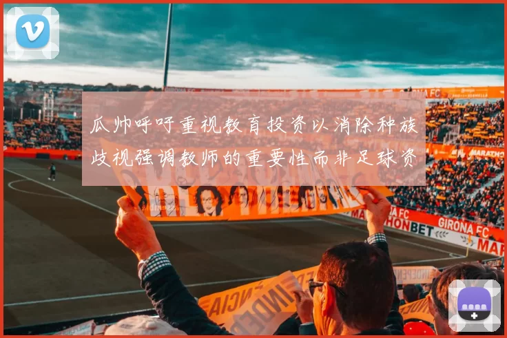 瓜帅呼吁重视教育投资以消除种族歧视强调教师的重要性而非足球资金