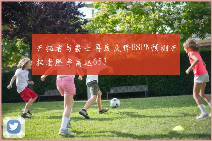 开拓者与爵士再度交锋ESPN预测开拓者胜率高达653