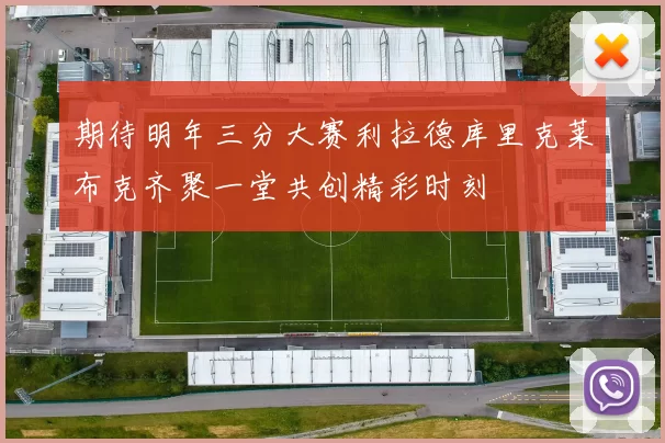 期待明年三分大赛利拉德库里克莱布克齐聚一堂共创精彩时刻