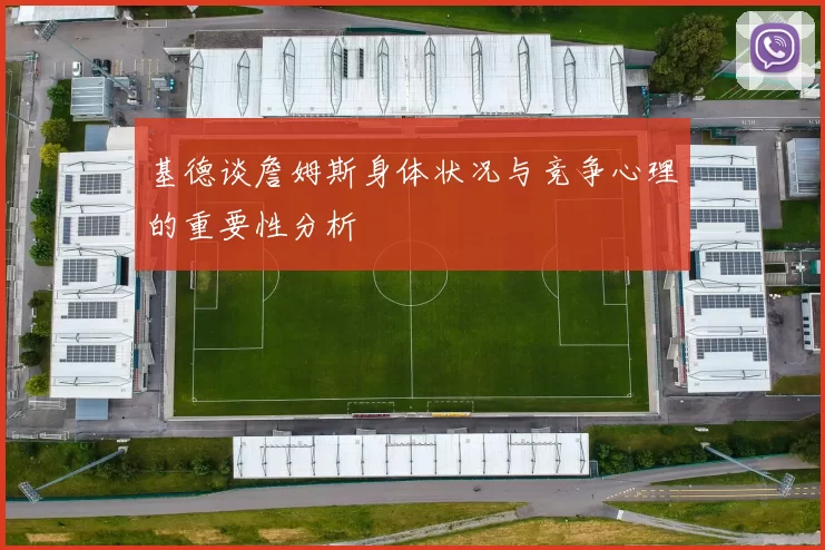 基德谈詹姆斯身体状况与竞争心理的重要性分析