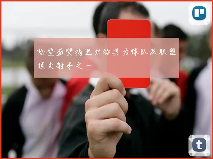 哈登盛赞梅里尔称其为球队及联盟顶尖射手之一